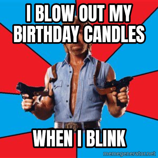 Chuck Norris  meme: I blow out my birthday candles / when i blink