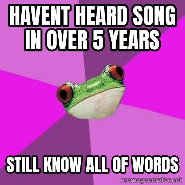 Foul Bachelorette Frog meme: havent heard song in over 5 years / still know all of words