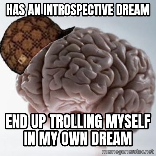 Scumbag Brain meme: Has an introspective dream / End up trolling myself in my own dream