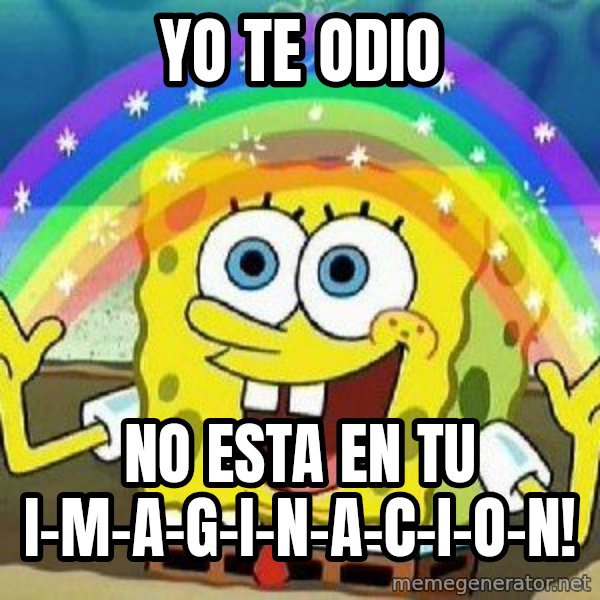 Imagination meme: yo te odio / no esta en tu i-m-a-g-i-n-a-c-i-o-n!