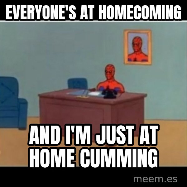 Spiderman office meme: Everyone's at homecoming / And i'm just at home cumming