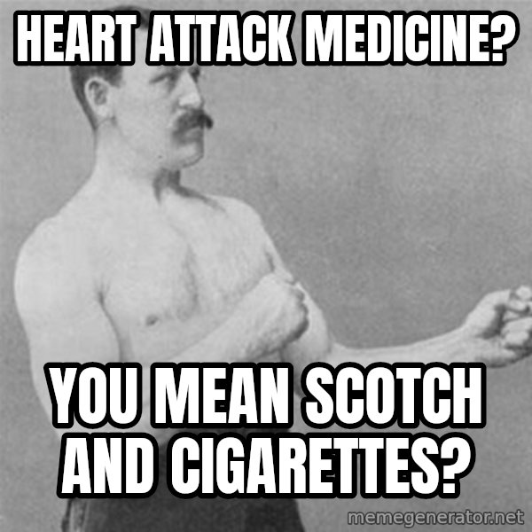 overly manlyman meme: Heart Attack Medicine? / You Mean Scotch and Cigarettes?