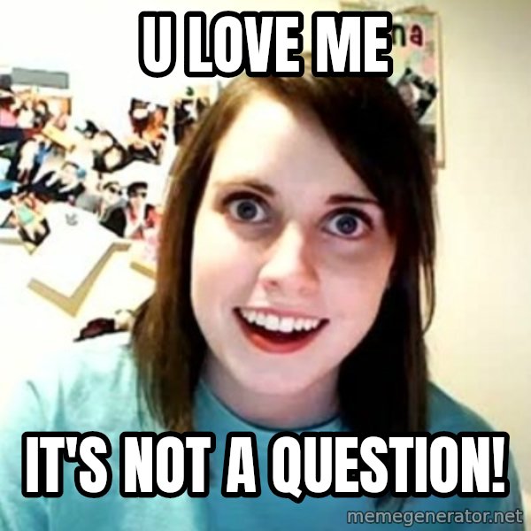 Overly Attached Girlfriend meme: U LOVE ME / IT'S NOT A QUESTION!