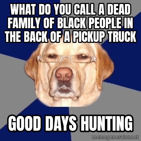 Racist Dawg meme: what do you call a dead family of black people in the back of a pickup truck / good days hunting