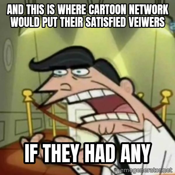 If i had one meme: AND THIS IS WHERE CARTOON NETWORK WOULD PUT THEIR SATISFIED VEIWERS / IF THEY HAD ANY