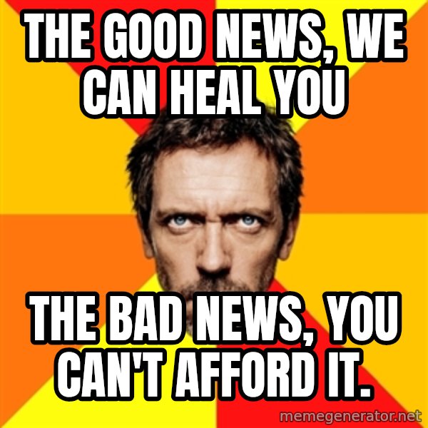 Diagnostic House meme: The good news, we can heal you / the bad news, you can't afford it.