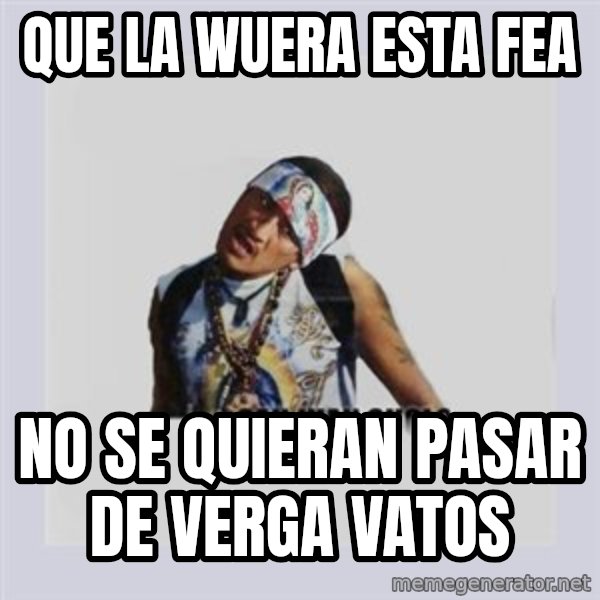 san juan cholo meme: que la wuera esta fea / no se quieran pasar de verga vatos