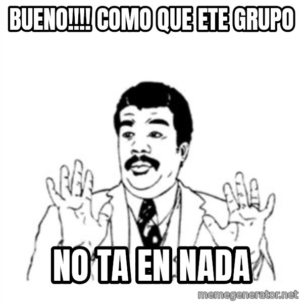 aysi meme: BUENO!!!! COMO QUE ETE GRUPO / NO TA EN NADA
