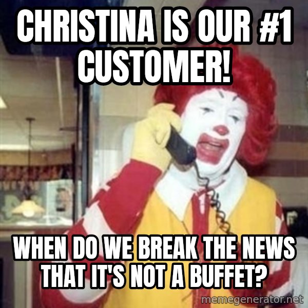 Ronald Mcdonald Call meme: Christina Is OUr #1 Customer! / When do we break the News that it's not a buffet?