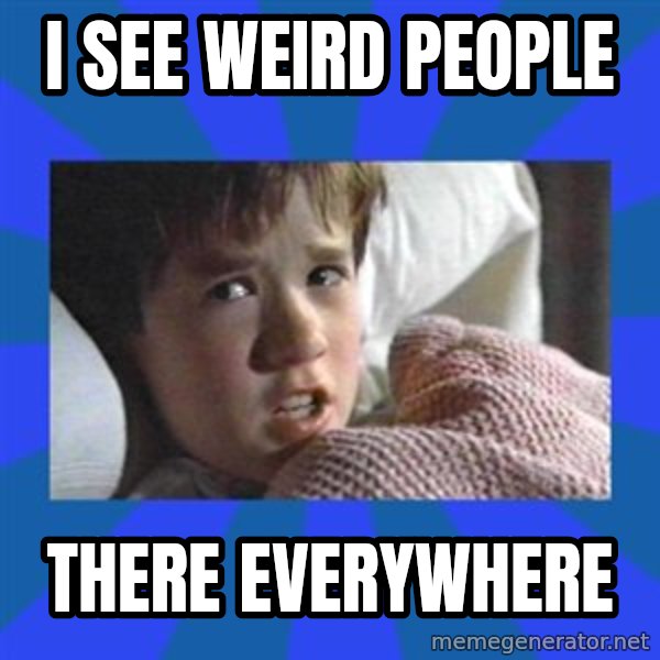 i see dead people meme: I SEE WEIRD PEOPLE / THERE EVERYWHERE
