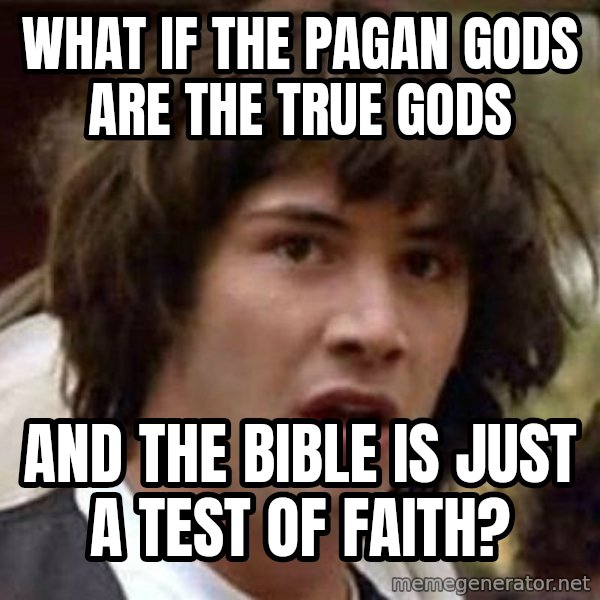 Conspiracy Keanu meme: What if the pagan gods are the true gods / and the bible is just a test of faith?