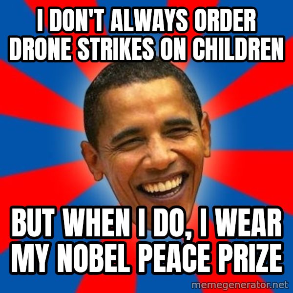 Obama meme: I don't always order drone strikes on children / but when I do, i wear my nobel peace prize