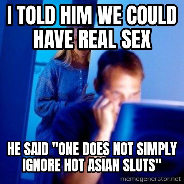 Internet Husband meme: i told him we could have real sex / he said "one does not simply ignore hot asian sluts"
