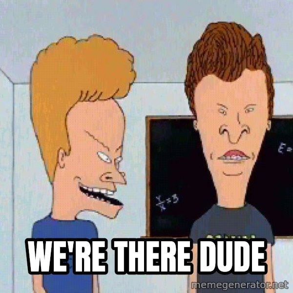 Beavis and butthead meme: We're there dude