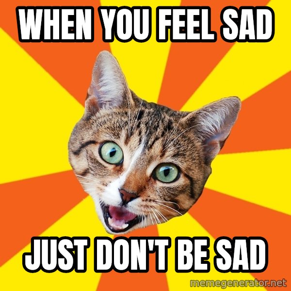 Bad Advice Cat meme: when you feel sad / just don't be sad