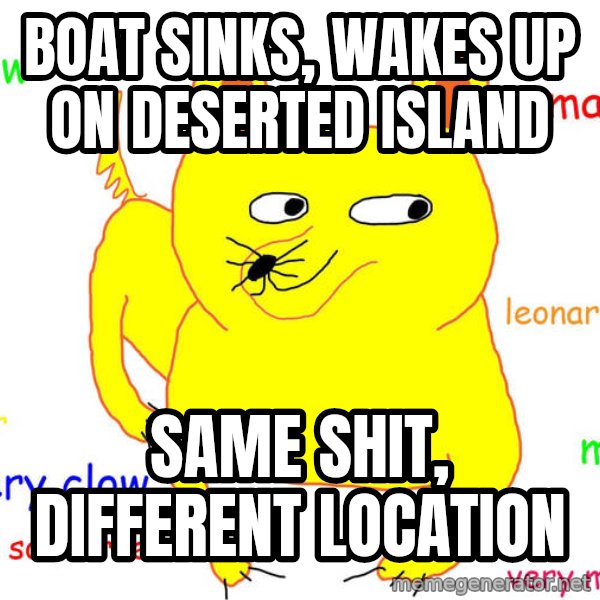 Forever Alone meme: boat sinks, wakes up on deserted island / same shit, different location