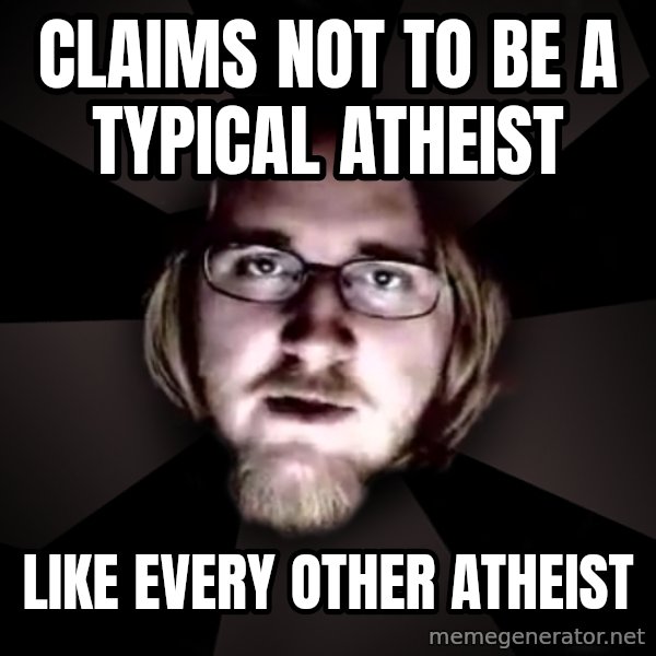 typical atheist meme: claims not to be a typical atheist / like every other atheist