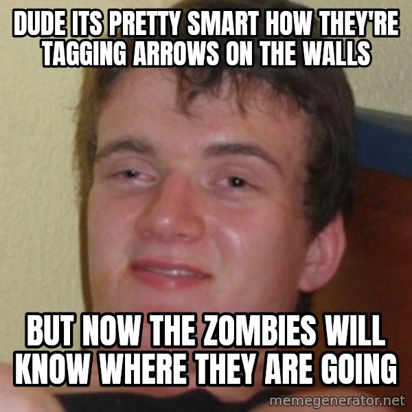 Stoner Guy meme: Dude its pretty smart how they're tagging arrows on the walls / but now the zombies will know where they are going