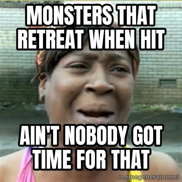 Ain't Nobody got time fo that meme: Monsters that retreat when hit / ain't nobody got time for that