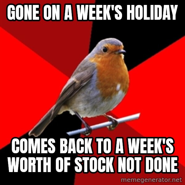 Retail Robin meme: Gone on a week's holiday / Comes back to a week's worth of stock not done