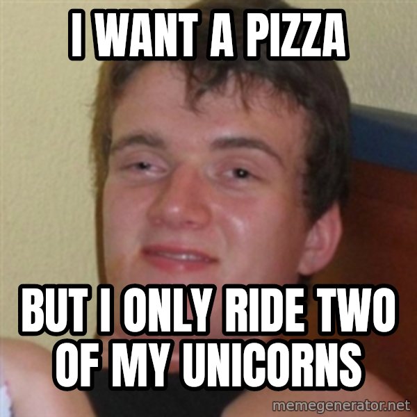 Really highguy meme: I want a pizza / but i only ride two of my unicorns