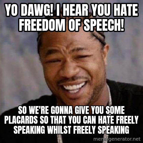 Yo Dawg meme: yo dawg! i hear you hate freedom of speech! / so we're gonna give you some placards so that you can hate freely speaking whilst freely speaking