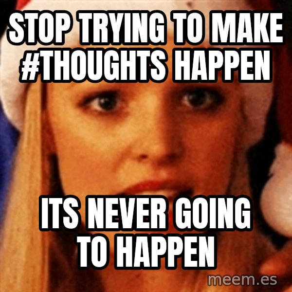 trying to make fetch happen  meme: Stop trying to make #thoughts happen / Its never going to happen