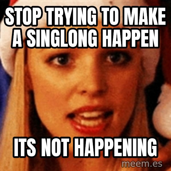 trying to make fetch happen  meme: Stop trying to make a singlong happen / its not happening