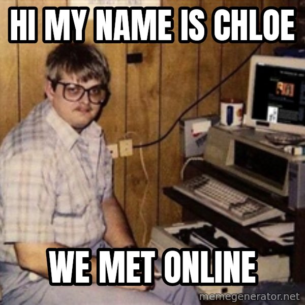 Nerd meme: Hi my name is Chloe / we met online