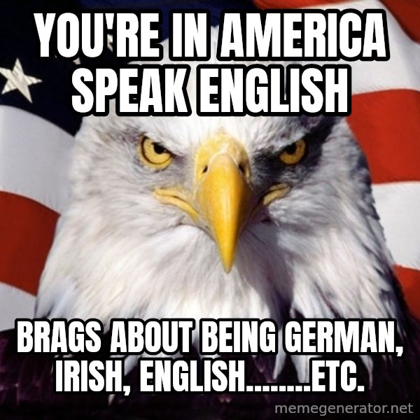 American Pride Eagle meme: you're in america speak english / brags about being german, irish, english........etc.