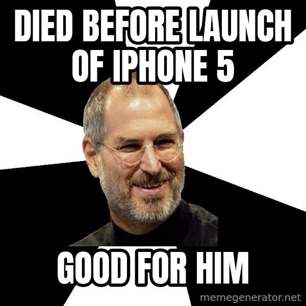 Steve Jobs Says meme: Died before launch of iphone 5 / good for him