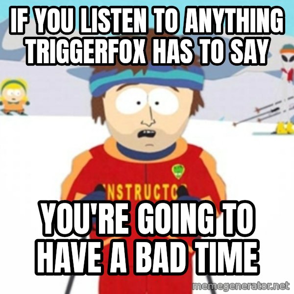 Bad time ski instructor 1 meme: If you listen to anything triggerfox has to say / you're going to have a bad time