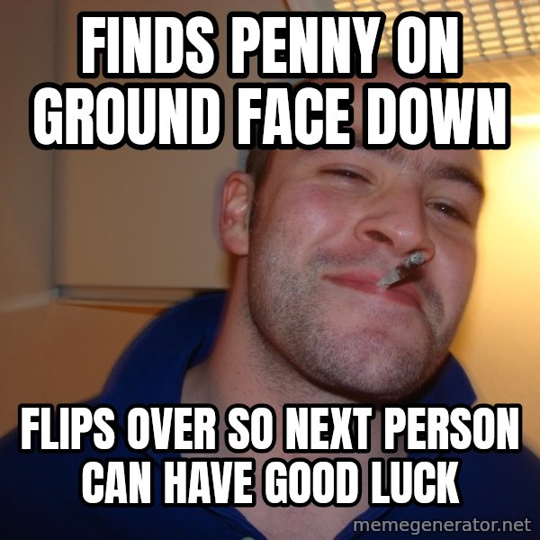 Good Guy Greg meme: Finds Penny on ground face down / flips over so next person can have good luck