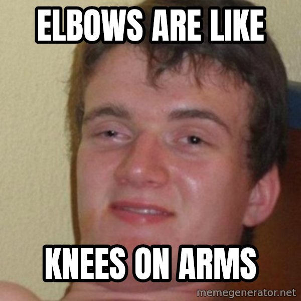 Really Stoned Guy meme: elbows are like / knees on arms