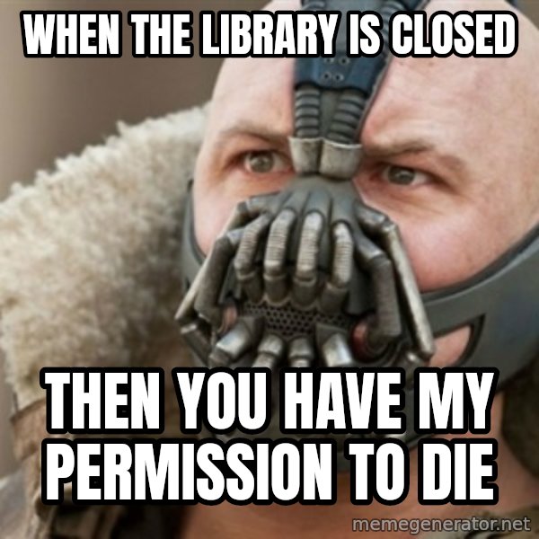 Bane meme: When the library is closed / then you have my permission to die