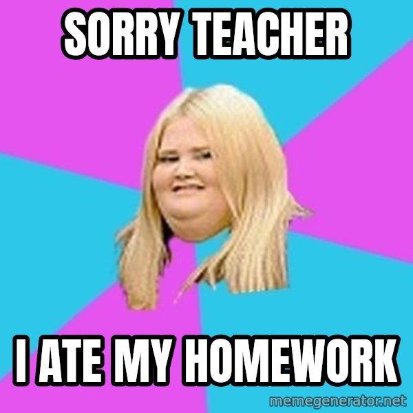 Fat Girl meme: Sorry teacher / i ate my homework