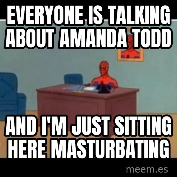 Spiderman office meme: EVERYONE IS TALKING ABOUT AMANDA TODD / AND I'M JUST SITTING HERE MASTURBATING