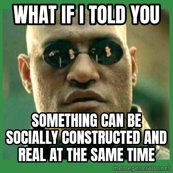 Matrix Morpheus meme: WHAT IF I TOLD YOU / Something can be socially constructed and real at the same time