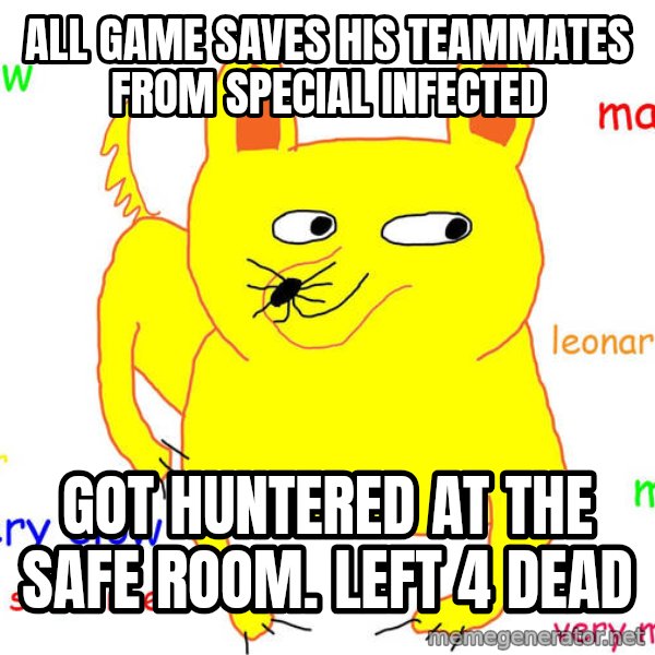 Forever Alone meme: All game saves his teammates from special infected / got huntered at the safe room. left 4 dead