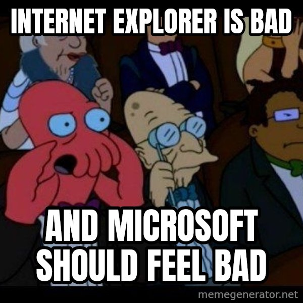 Zoidberg meme: INTERNET EXPLORER IS BAD / AND MICROSOFT SHOULD FEEL BAD