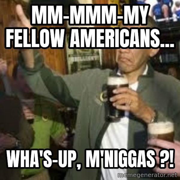 obama beer meme: Mm-mmm-my fellow americans... / wha's-up, m'niggas ?!