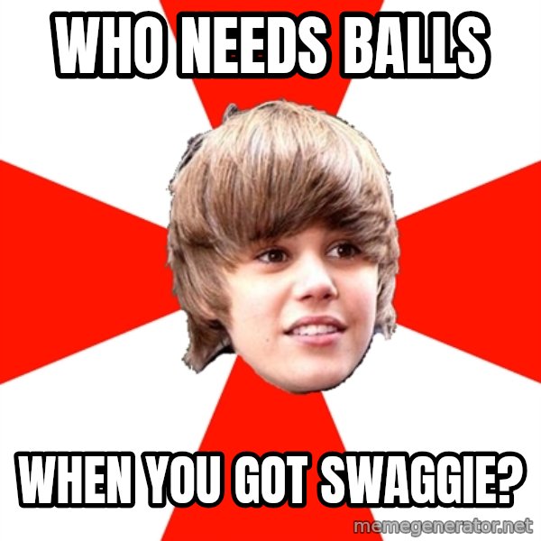 Justin Bieber meme: who needs balls / when you got swaggie?