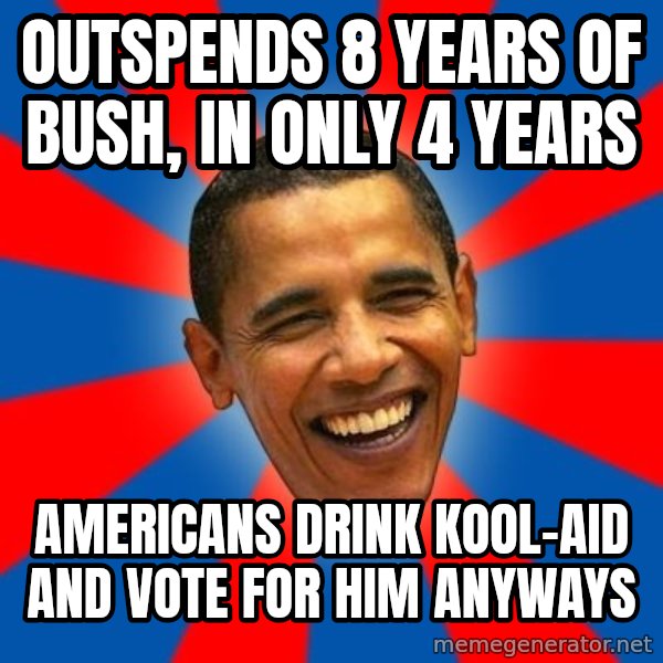 Obama meme: outspends 8 years of bush, in only 4 years / americans drink kool-aid and vote for him anyways