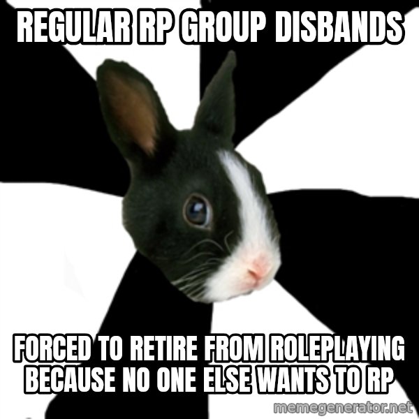 Roleplaying Rabbit meme: regular rp group disbands / forced to retire from Roleplaying because no one else wants to RP