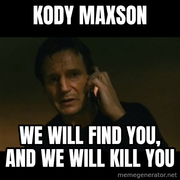 liam neeson taken meme: Kody Maxson / we will find you, and we will kill you