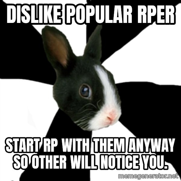 Roleplaying Rabbit meme: dislike popular rper / start rp with them anyway so other will notice you.