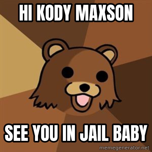 Pedobear meme: HI KODY MAXSON / SEE YOU IN JAIL BABY
