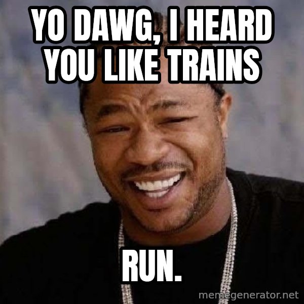 Yo Dawg meme: yo dawg, i heard you like trains / run.