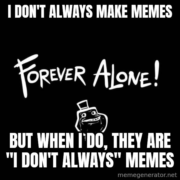 The Most Interesting Man In The World meme: i don't always make memes / but when i do, they are  "I don't always" memes