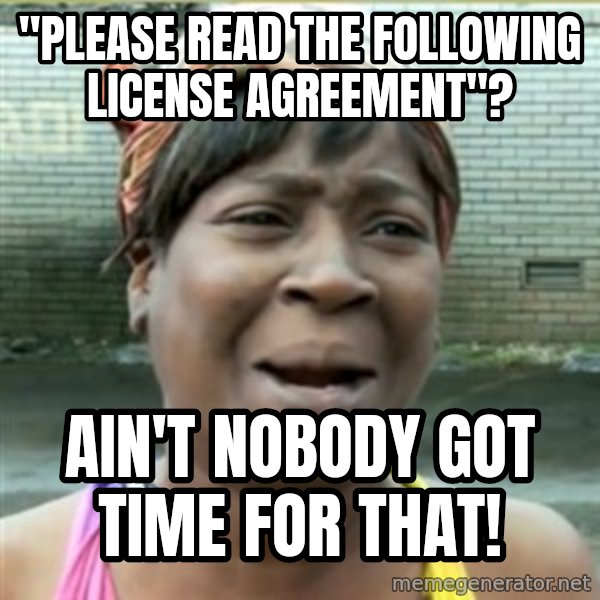 Ain't Nobody got time fo that meme: "Please read the following license agreement"? / ain't nobody got time for that!
